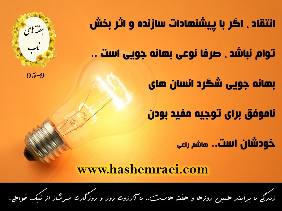 عکس نوشته های ناب، هفته های ناب، انتقاد اگر با پیشنهادات سازنده و اثر بخش توام نباشد صرفا نوعی بهانه جویی است بهانه جویی شگرد انسان های ناموفق برای توجیه مفید بودن خودشان است